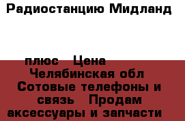 Радиостанцию Мидланд 78 плюс › Цена ­ 3 000 - Челябинская обл. Сотовые телефоны и связь » Продам аксессуары и запчасти   